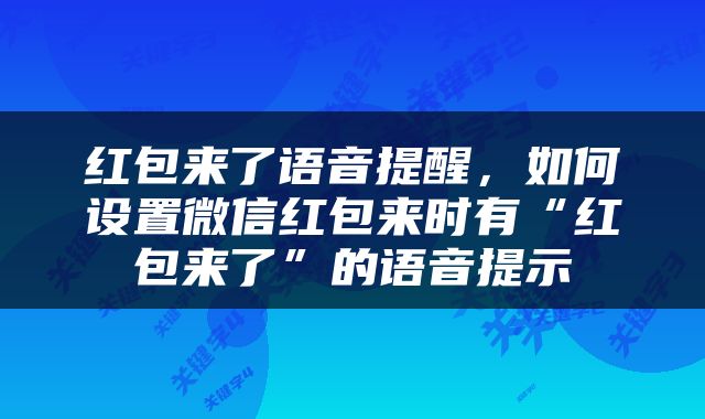 红包来了语音提醒，如何设置微信红包来时有“红包来了”的语音提示