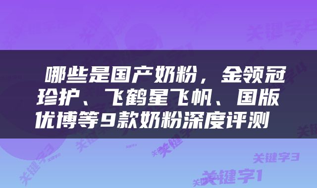  哪些是国产奶粉，金领冠珍护、飞鹤星飞帆、国版优博等9款奶粉深度评测 
