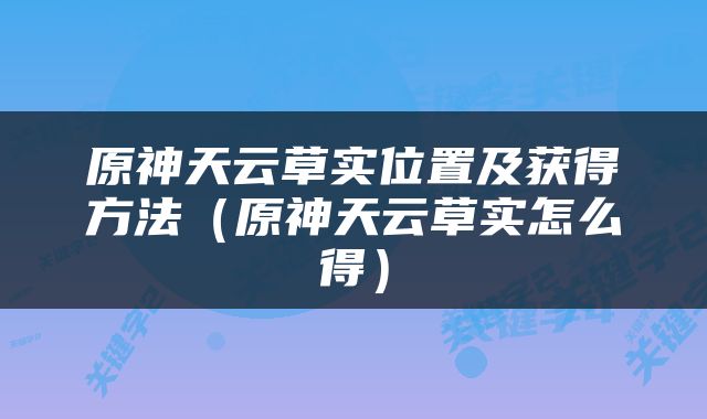 原神天云草实位置及获得方法（原神天云草实怎么得）