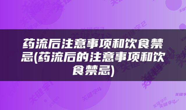 药流后注意事项和饮食禁忌(药流后的注意事项和饮食禁忌)