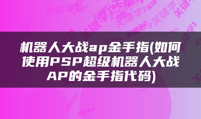 机器人大战ap金手指(如何使用PSP超级机器人大战AP的金手指代码)