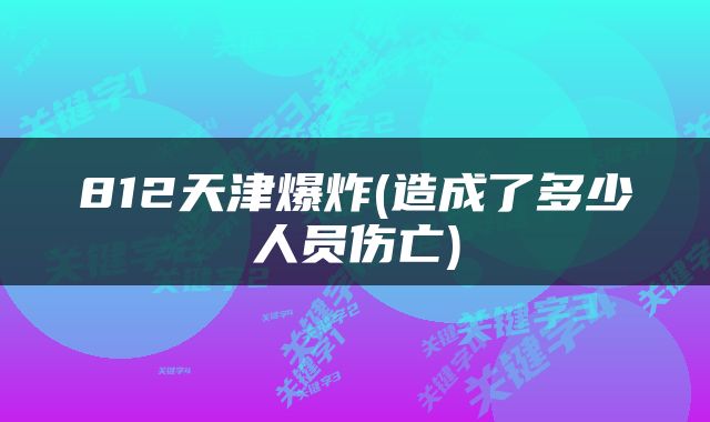 812天津爆炸(造成了多少人员伤亡)