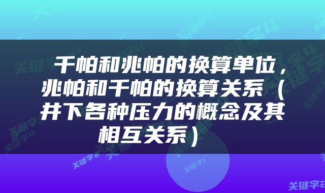  千帕和兆帕的换算单位，兆帕和千帕的换算关系（井下各种压力的概念及其相互关系） 