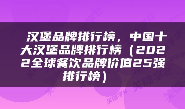  汉堡品牌排行榜，中国十大汉堡品牌排行榜（2022全球餐饮品牌价值25强排行榜） 