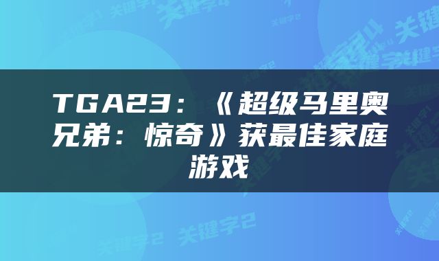 TGA23：《超级马里奥兄弟：惊奇》获最佳家庭游戏