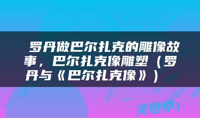  罗丹做巴尔扎克的雕像故事，巴尔扎克像雕塑（罗丹与《巴尔扎克像》） 