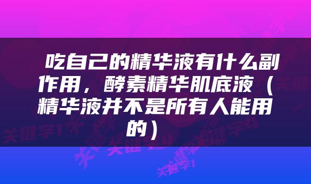  吃自己的精华液有什么副作用，酵素精华肌底液（精华液并不是所有人能用的） 
