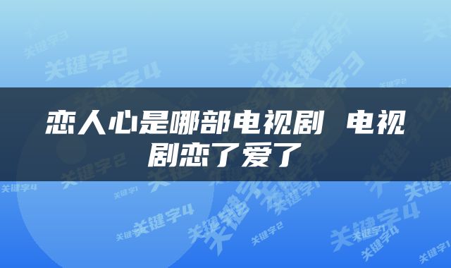 恋人心是哪部电视剧 电视剧恋了爱了