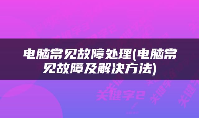 电脑常见故障处理(电脑常见故障及解决方法)