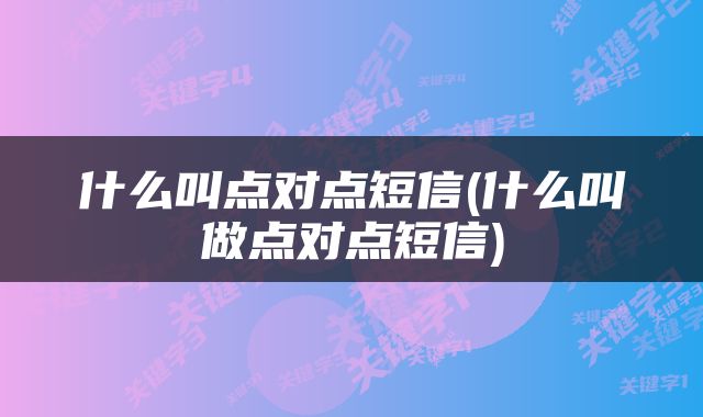 什么叫点对点短信(什么叫做点对点短信)