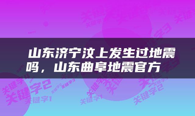  山东济宁汶上发生过地震吗，山东曲阜地震官方 