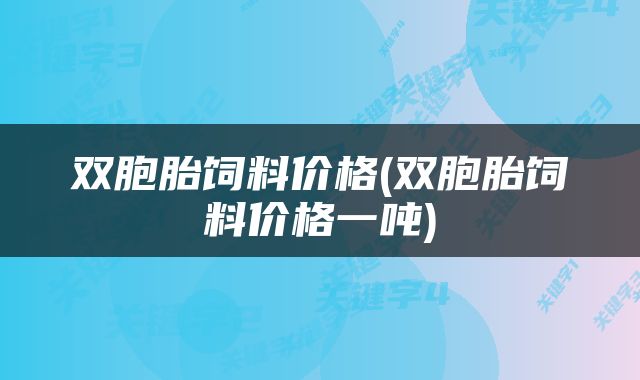 双胞胎饲料价格(双胞胎饲料价格一吨)