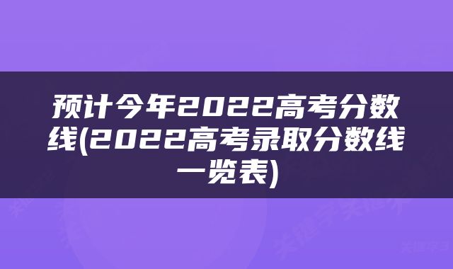预计今年2022高考分数线(2022高考录取分数线一览表)