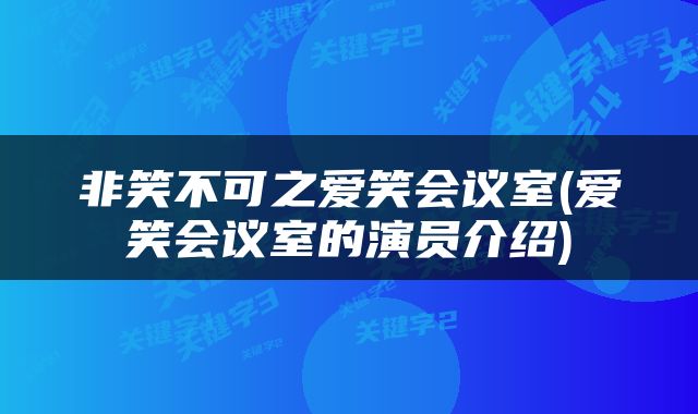 非笑不可之爱笑会议室(爱笑会议室的演员介绍)