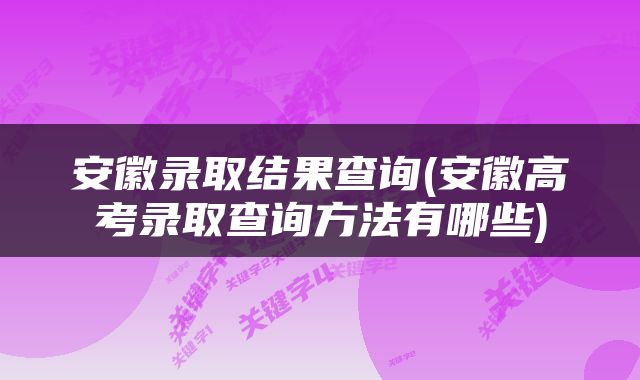 安徽录取结果查询(安徽高考录取查询方法有哪些)