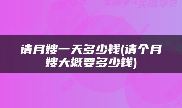 请月嫂一天多少钱(请个月嫂大概要多少钱)