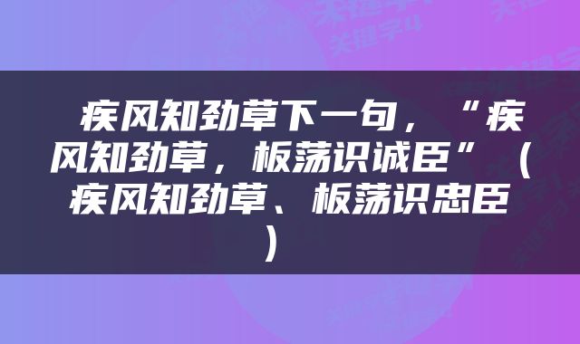  疾风知劲草下一句，“疾风知劲草，板荡识诚臣”（疾风知劲草、板荡识忠臣） 