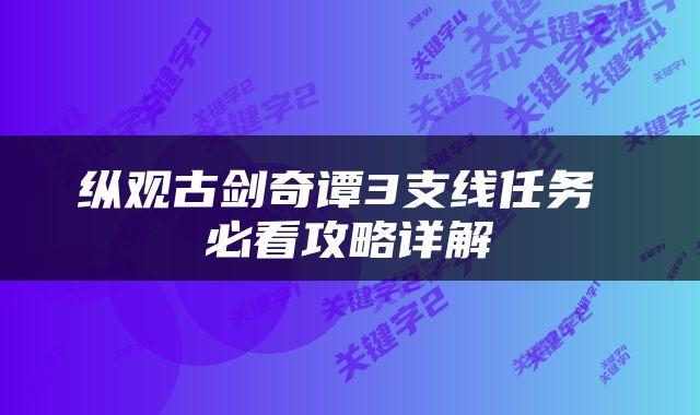 纵观古剑奇谭3支线任务 必看攻略详解