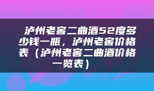 泸州老窖二曲酒52度多少钱一瓶，泸州老窖价格表（泸州老窖二曲酒价格一览表） 