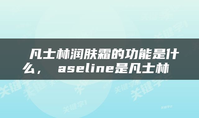  凡士林润肤霜的功能是什么，ⅴaseline是凡士林 