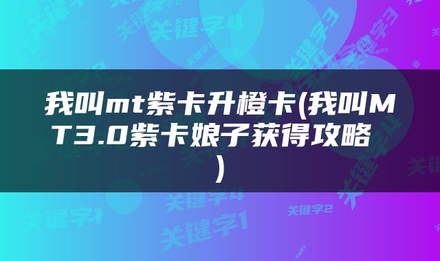 我叫mt紫卡升橙卡(我叫MT3.0紫卡娘子获得攻略 )