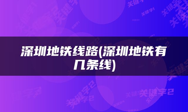 深圳地铁线路(深圳地铁有几条线)