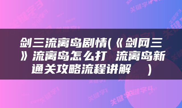 剑三流离岛剧情(《剑网三》流离岛怎么打 流离岛新通关攻略流程讲解  )
