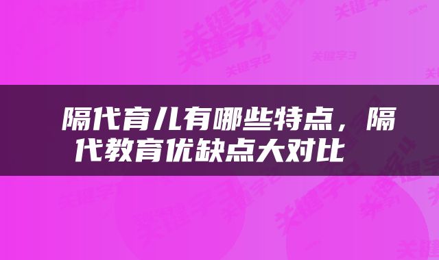 隔代育儿有哪些特点,隔代教育优缺点大对比