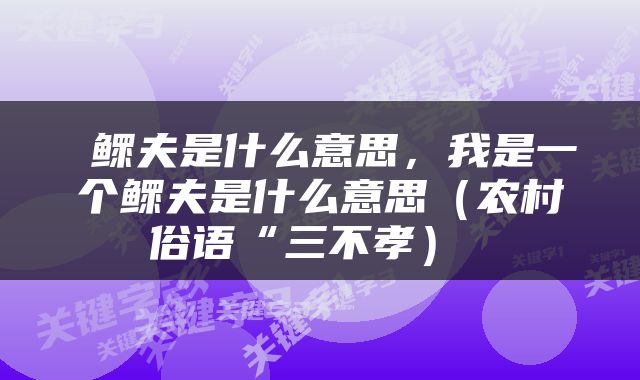  鳏夫是什么意思，我是一个鳏夫是什么意思（农村俗语“三不孝） 