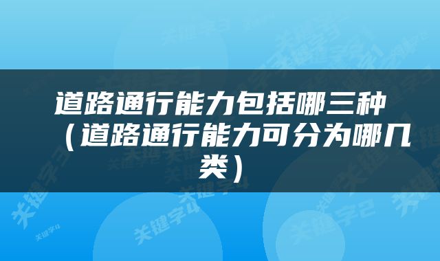 道路通行能力包括哪三种（道路通行能力可分为哪几类）