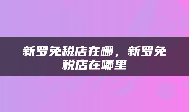 新罗免税店在哪，新罗免税店在哪里