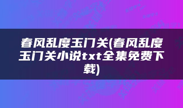 春风乱度玉门关(春风乱度玉门关小说txt全集免费下载)