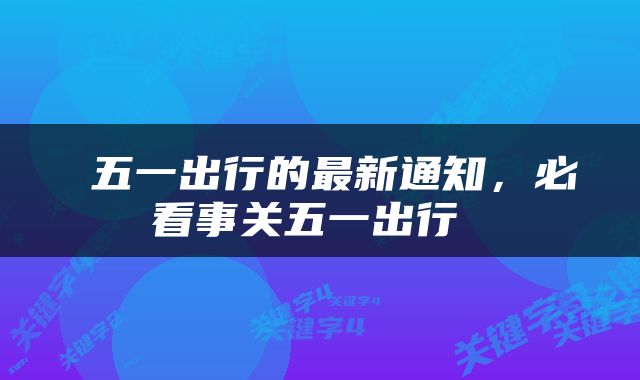  五一出行的最新通知，必看事关五一出行 