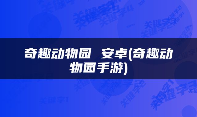 奇趣动物园 安卓(奇趣动物园手游)