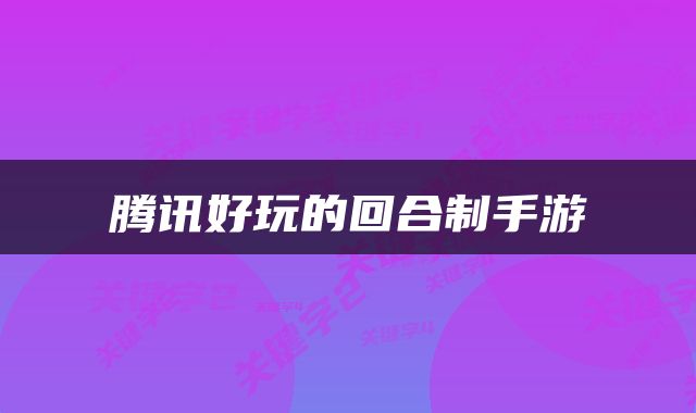 腾讯好玩的回合制手游