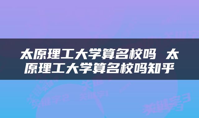 太原理工大学算名校吗 太原理工大学算名校吗知乎