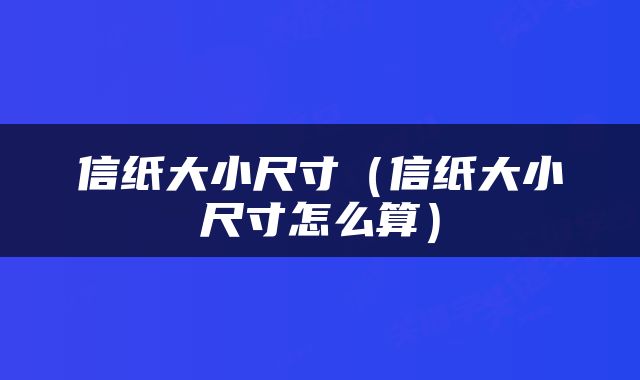 信纸大小尺寸（信纸大小尺寸怎么算）