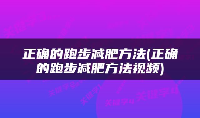 正确的跑步减肥方法(正确的跑步减肥方法视频)