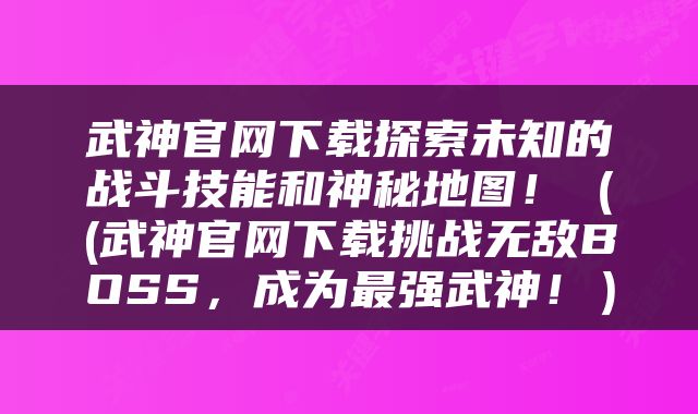 武神官网下载探索未知的战斗技能和神秘地图！（(武神官网下载挑战无敌BOSS，成为最强武神！）