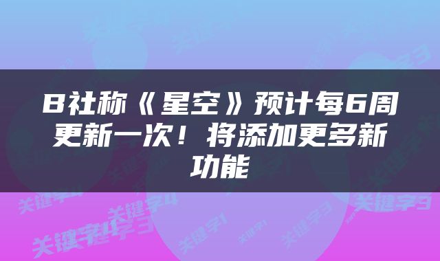 B社称《星空》预计每6周更新一次！将添加更多新功能