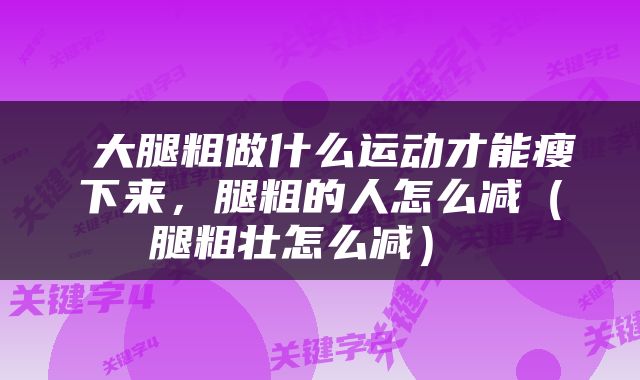  大腿粗做什么运动才能瘦下来，腿粗的人怎么减（腿粗壮怎么减） 