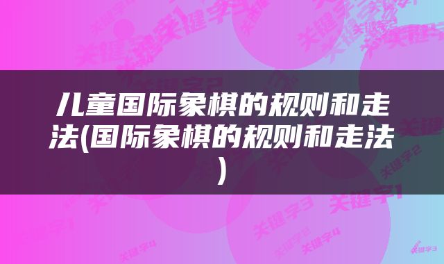 儿童国际象棋的规则和走法(国际象棋的规则和走法)