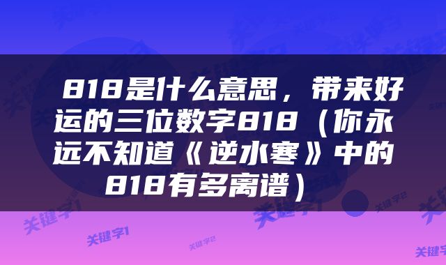  818是什么意思，带来好运的三位数字818（你永远不知道《逆水寒》中的818有多离谱） 