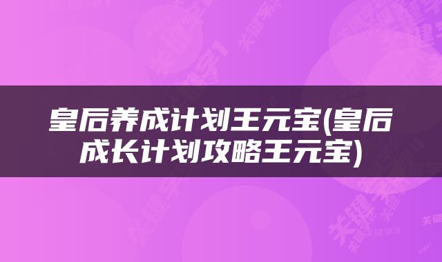皇后养成计划王元宝(皇后成长计划攻略王元宝)
