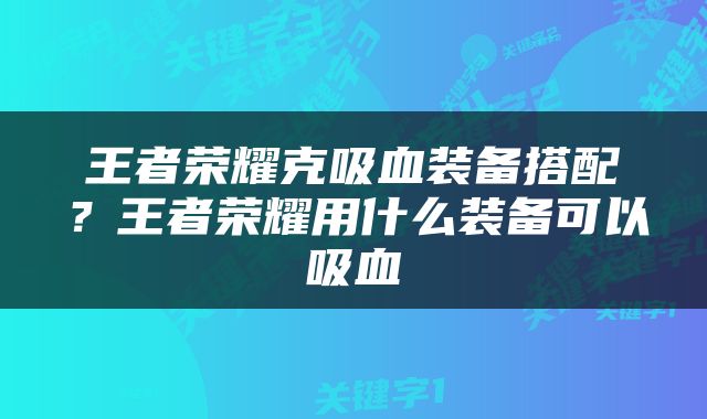 王者荣耀克吸血装备搭配？王者荣耀用什么装备可以吸血