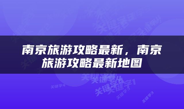 南京旅游攻略最新，南京旅游攻略最新地图