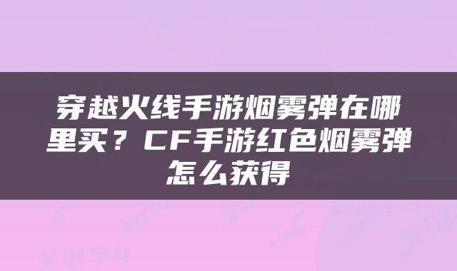 穿越火线手游烟雾弹在哪里买？CF手游红色烟雾弹怎么获得