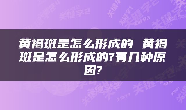 黄褐斑是怎么形成的 黄褐斑是怎么形成的?有几种原因?