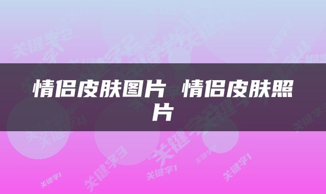 情侣皮肤图片 情侣皮肤照片