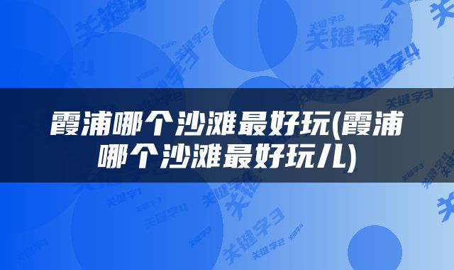 霞浦哪个沙滩最好玩(霞浦哪个沙滩最好玩儿)